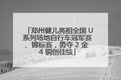 郑州健儿亮相全国 U 系列场地自行车冠军赛、锦标赛，勇夺 2 金 4 铜创佳绩