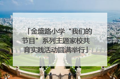 金盛路小学“我们的节目”系列主题家校共育实践活动圆满举行