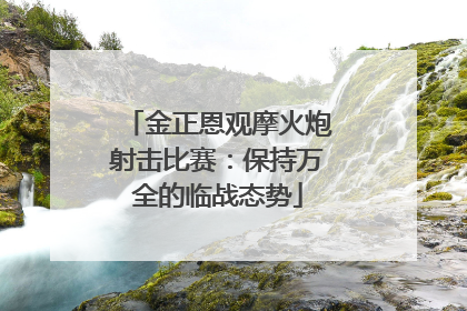 金正恩观摩火炮射击比赛：保持万全的临战态势