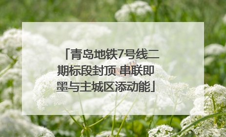 青岛地铁7号线二期标段封顶 串联即墨与主城区添动能