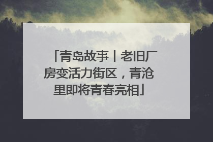 青岛故事丨老旧厂房变活力街区，青沧里即将青春亮相