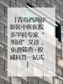 青岛西海岸新区中医医院多学科专家“组团”义诊，免费筛查+权威科普一站式