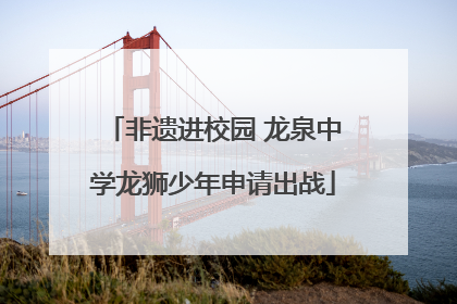 非遗进校园 龙泉中学龙狮少年申请出战
