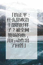 钧正平：什么是政治干部的好样子？被全网赞扬的他，用行动作出了回答