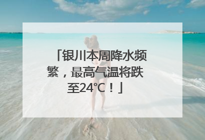 银川本周降水频繁，最高气温将跌至24℃！
