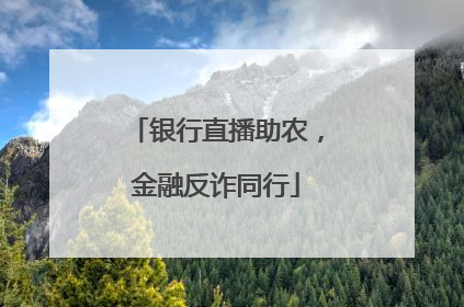 银行直播助农，金融反诈同行