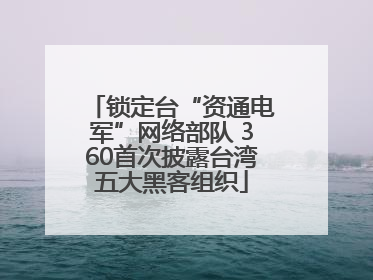 锁定台“资通电军”网络部队 360首次披露台湾五大黑客组织