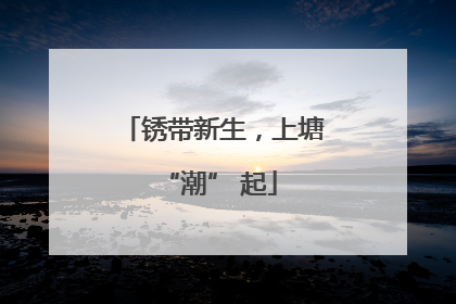 锈带新生，上塘 “潮” 起