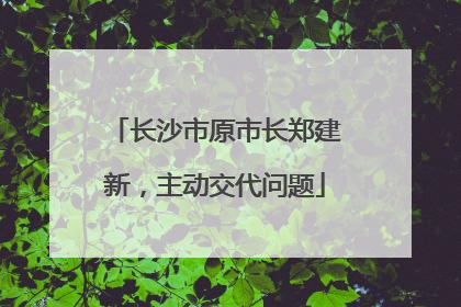 长沙市原市长郑建新，主动交代问题