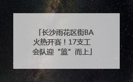 长沙雨花区街BA火热开赛！17支工会队迎“篮”而上