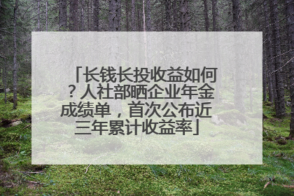 长钱长投收益如何？人社部晒企业年金成绩单，首次公布近三年累计收益率