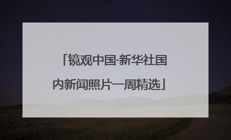 镜观中国·新华社国内新闻照片一周精选