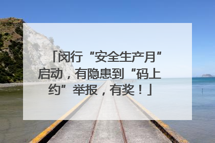 闵行“安全生产月”启动，有隐患到“码上约”举报，有奖！