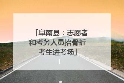 阜南县：志愿者和考务人员抬骨折考生进考场