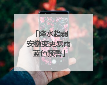 降水趋弱 安徽变更暴雨蓝色预警
