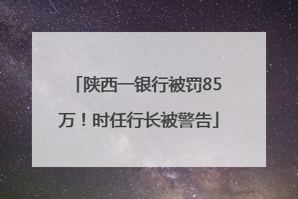 陕西一银行被罚85万！时任行长被警告