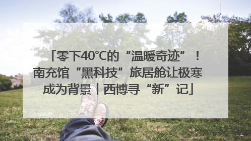 零下40℃的“温暖奇迹”！南充馆“黑科技”旅居舱让极寒成为背景丨西博寻“新”记