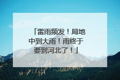 雷雨频发！局地中到大雨！雨终于要到河北了！