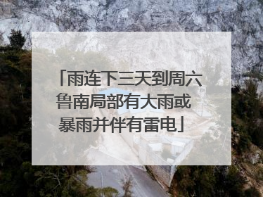 雨连下三天到周六 鲁南局部有大雨或暴雨并伴有雷电