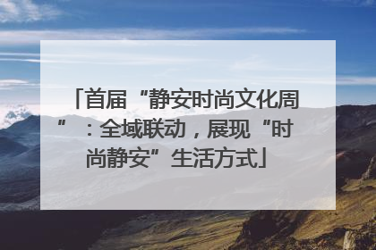 首届“静安时尚文化周”：全域联动，展现“时尚静安”生活方式