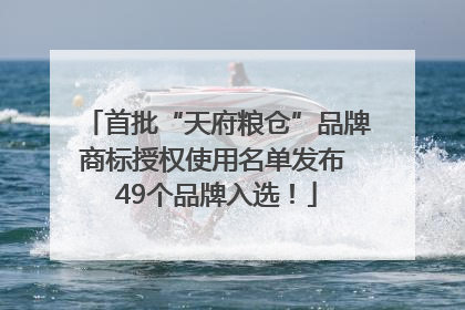 首批“天府粮仓”品牌商标授权使用名单发布 49个品牌入选！
