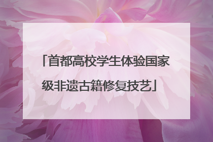 首都高校学生体验国家级非遗古籍修复技艺