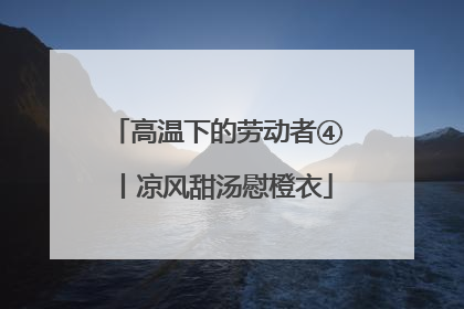 高温下的劳动者④丨凉风甜汤慰橙衣