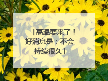 高温要来了！好消息是：不会持续很久