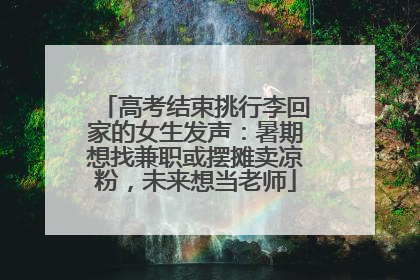 高考结束挑行李回家的女生发声：暑期想找兼职或摆摊卖凉粉，未来想当老师