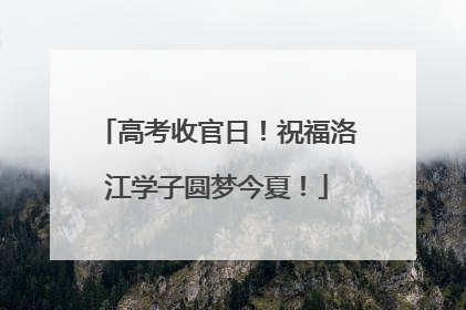 高考收官日！祝福洛江学子圆梦今夏！