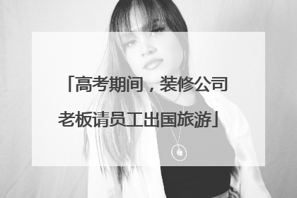 高考期间，装修公司老板请员工出国旅游