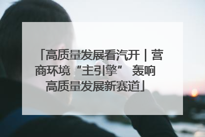 高质量发展看汽开｜营商环境“主引擎” 轰响高质量发展新赛道