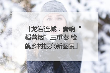 龙岩连城：奏响“稻薯烟”三重奏 绘就乡村振兴新图景