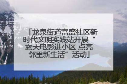 龙泉街道富盛社区新时代文明实践站开展“露天电影进小区 点亮邻里新生活”活动