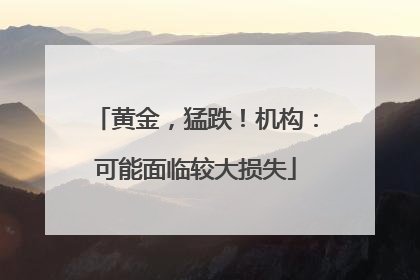 黄金，猛跌！机构：可能面临较大损失
