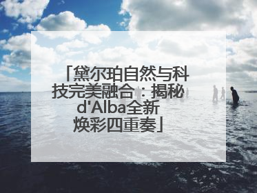 黛尔珀自然与科技完美融合：揭秘d'Alba全新焕彩四重奏