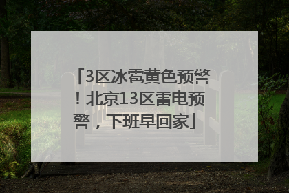 3区冰雹黄色预警！北京13区雷电预警，下班早回家