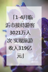 1-4月临沂市接待游客3021万人次 实现旅游收入319亿元