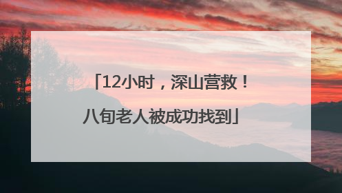 12小时，深山营救！八旬老人被成功找到