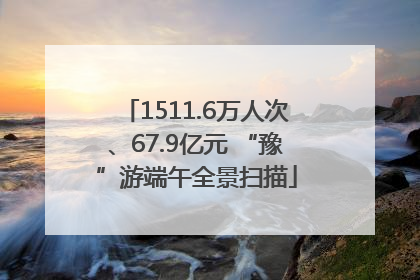 1511.6万人次、67.9亿元 “豫”游端午全景扫描
