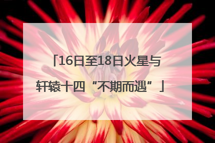 16日至18日火星与轩辕十四“不期而遇”