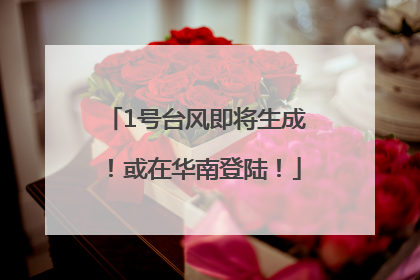 1号台风即将生成！或在华南登陆！