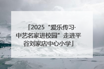 2025“爱乐传习·中艺名家进校园”走进平谷刘家店中心小学