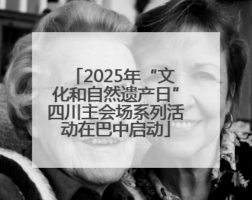 2025年“文化和自然遗产日”四川主会场系列活动在巴中启动