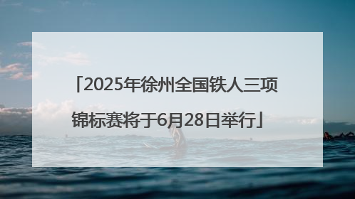 2025年徐州全国铁人三项锦标赛将于6月28日举行