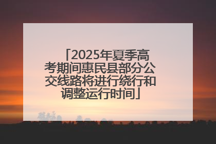 2025年夏季高考期间惠民县部分公交线路将进行绕行和调整运行时间