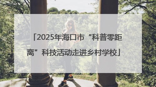2025年海口市“科普零距离”科技活动走进乡村学校