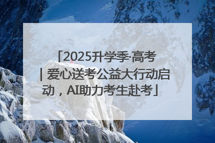 2025升学季·高考｜爱心送考公益大行动启动，AI助力考生赴考