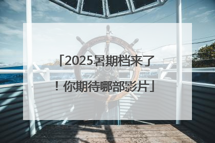 2025暑期档来了！你期待哪部影片