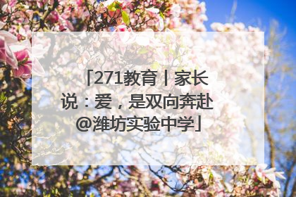 271教育丨家长说：爱，是双向奔赴@潍坊实验中学